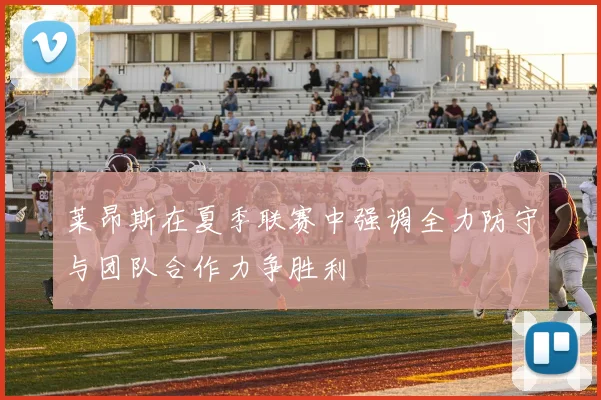 莱昂斯在夏季联赛中强调全力防守与团队合作力争胜利