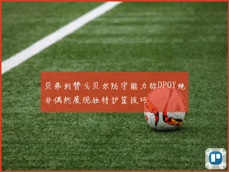 贝弗利赞戈贝尔防守能力称DPOY绝非偶然展现独特护筐技巧