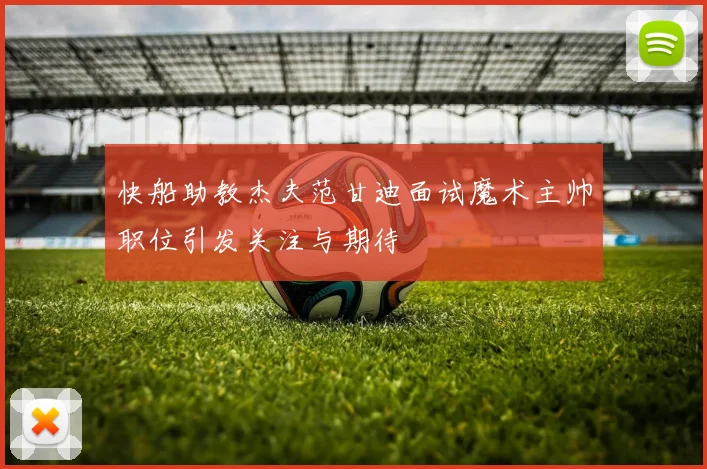 快船助教杰夫范甘迪面试魔术主帅职位引发关注与期待