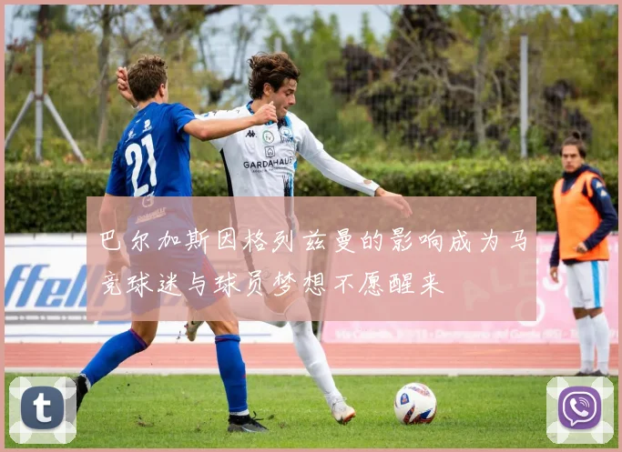 巴尔加斯因格列兹曼的影响成为马竞球迷与球员梦想不愿醒来