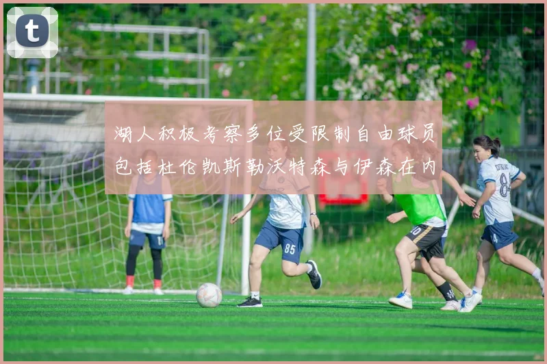 湖人积极考察多位受限制自由球员包括杜伦凯斯勒沃特森与伊森在内