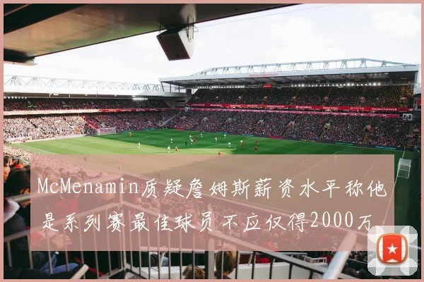 McMenamin质疑詹姆斯薪资水平称他是系列赛最佳球员不应仅得2000万