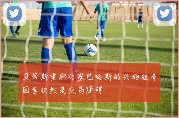 贝蒂斯重燃对塞巴略斯的兴趣经济因素仍然是交易障碍
