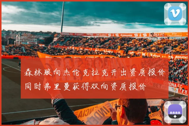 森林狼向杰伦克拉克开出资质报价同时弗里曼获得双向资质报价