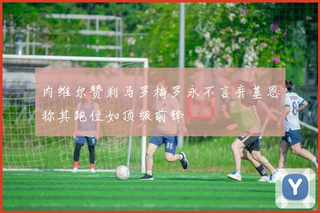 内维尔赞利马罗梅罗永不言弃基恩称其跑位如顶级前锋