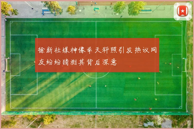 徐新社媒神像举天秤照引发热议网友纷纷猜测其背后深意
