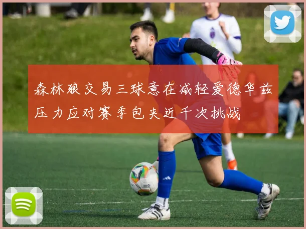 森林狼交易三球意在减轻爱德华兹压力应对赛季包夹近千次挑战