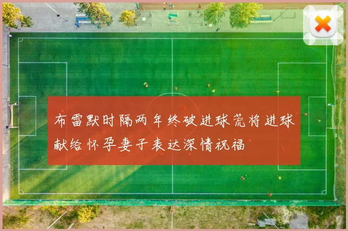 布雷默时隔两年终破进球荒将进球献给怀孕妻子表达深情祝福