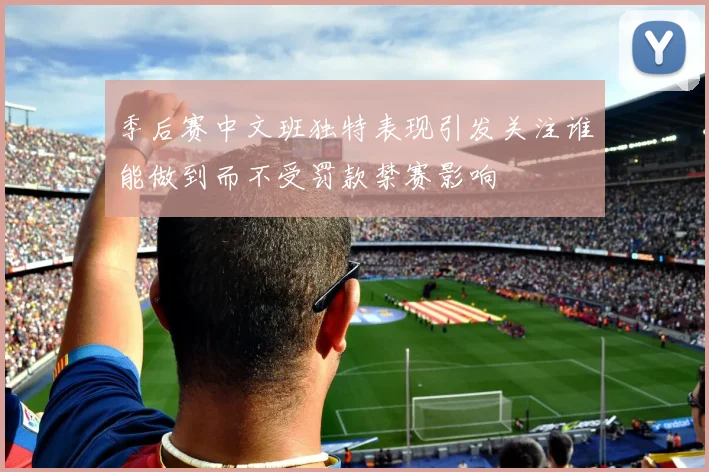 季后赛中文班独特表现引发关注谁能做到而不受罚款禁赛影响