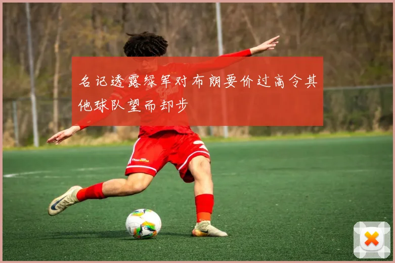 名记透露绿军对布朗要价过高令其他球队望而却步