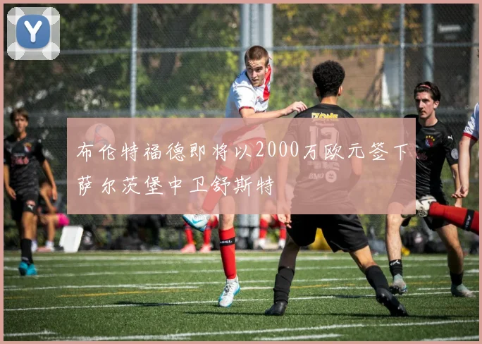 布伦特福德即将以2000万欧元签下萨尔茨堡中卫舒斯特