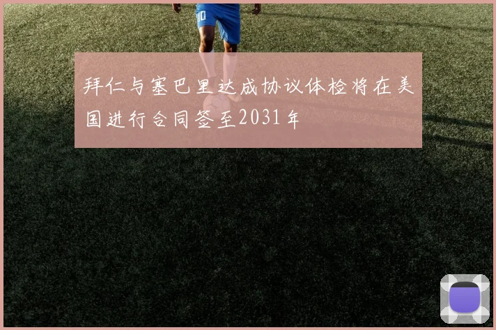 拜仁与塞巴里达成协议体检将在美国进行合同签至2031年