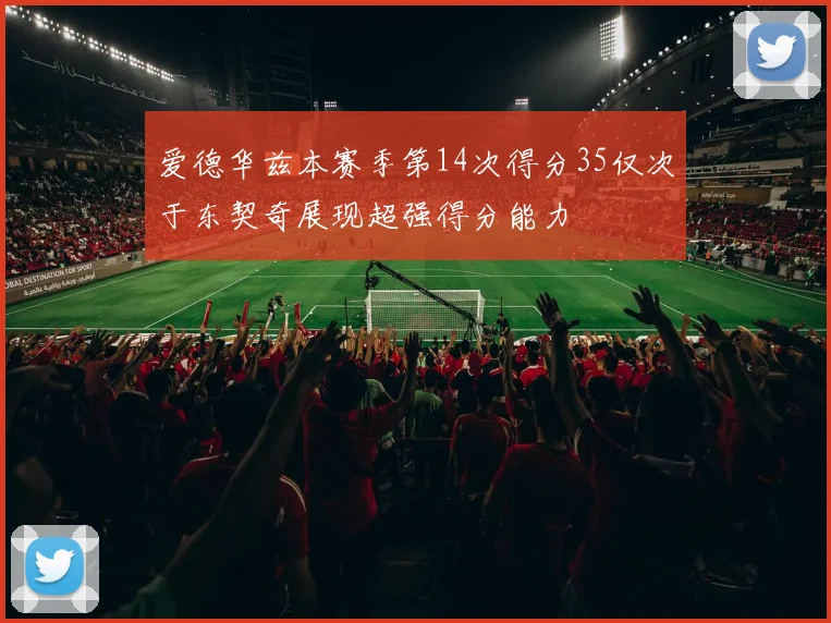 爱德华兹本赛季第14次得分35仅次于东契奇展现超强得分能力
