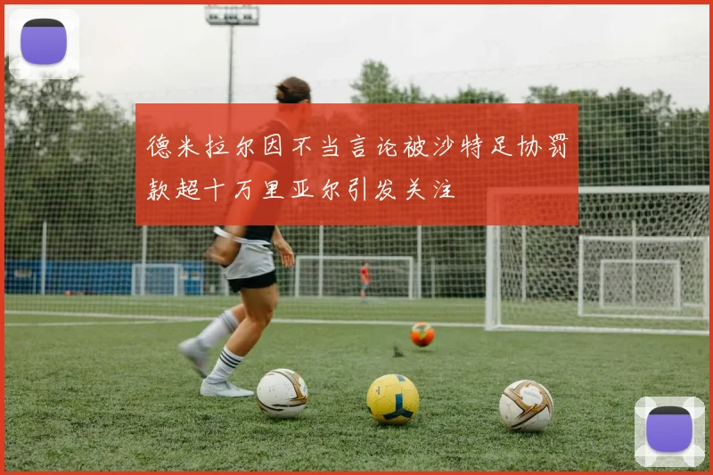 德米拉尔因不当言论被沙特足协罚款超十万里亚尔引发关注