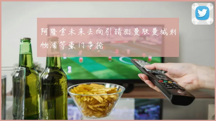 阿隆索未来去向引猜测曼联曼城利物浦等豪门争抢